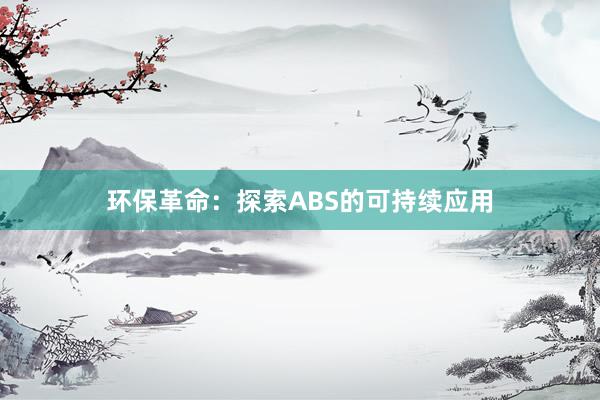 环保革命：探索ABS的可持续应用